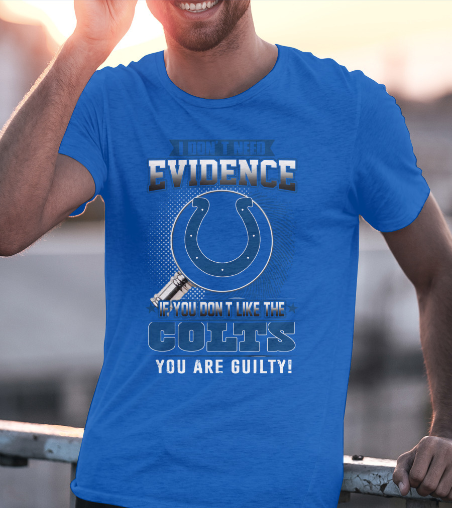 I DON'T NEED EVIDENCE IF YOU DON'T LIKE THE COLTS YOU ARE GUILTY T-Shirt