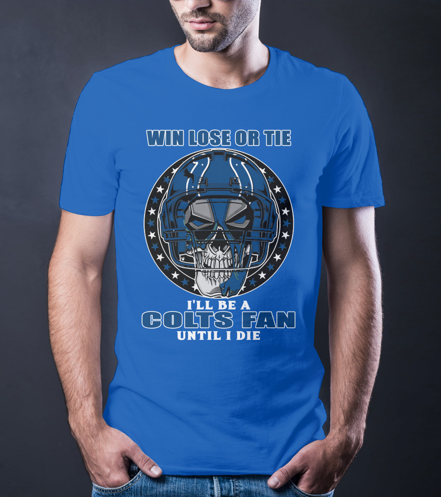 Win Lose Or Tie I'll Be A Colts Fan Until I Die T-Shirt