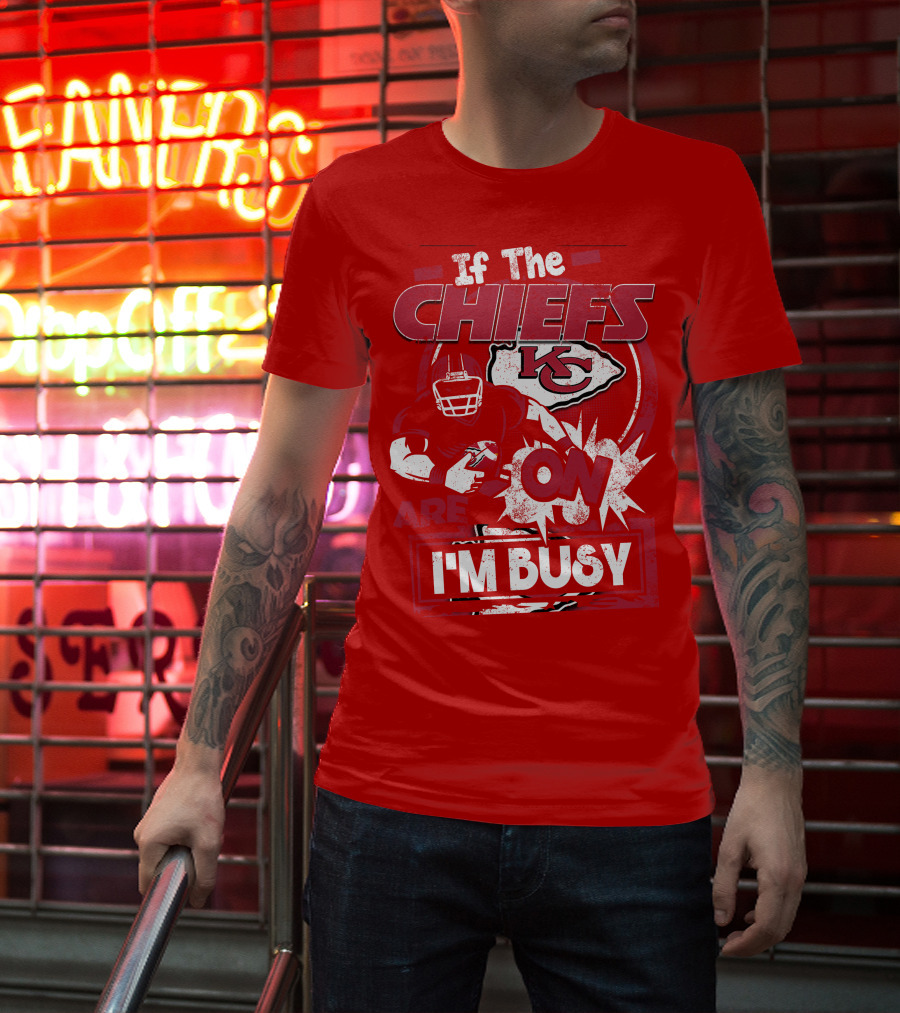 If The Chiefs Are On I'm Busy Kansas City Chiefs T-Shirt