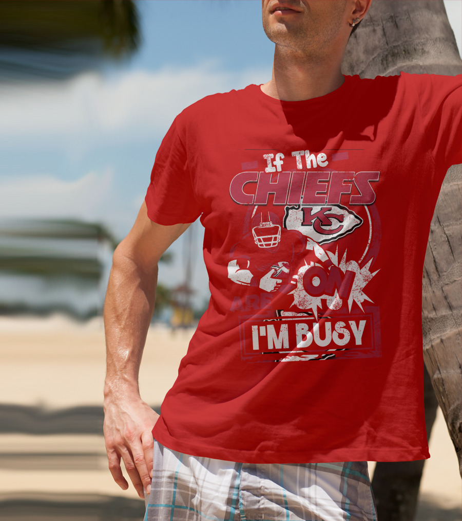 If The Chiefs Are On I'm Busy Kansas City Chiefs T-Shirt