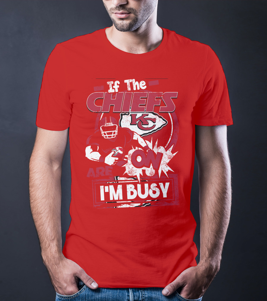If The Chiefs Are On I'm Busy Kansas City Chiefs T-Shirt