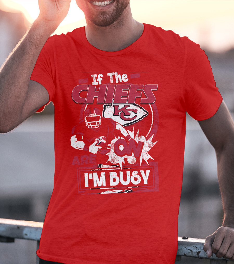 If The Chiefs Are On I'm Busy Kansas City Chiefs T-Shirt