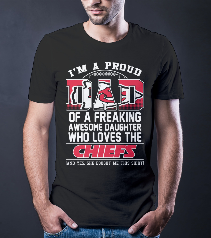 I'm A Proud Dad Of A Freaking Awesome Daughter Who Loves The Chiefs T-Shirt