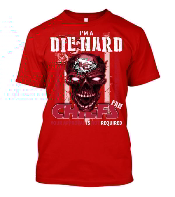 I'm A Die Hard Kansas City Chiefs Fan Your Approval Is Not Required T-Shirt