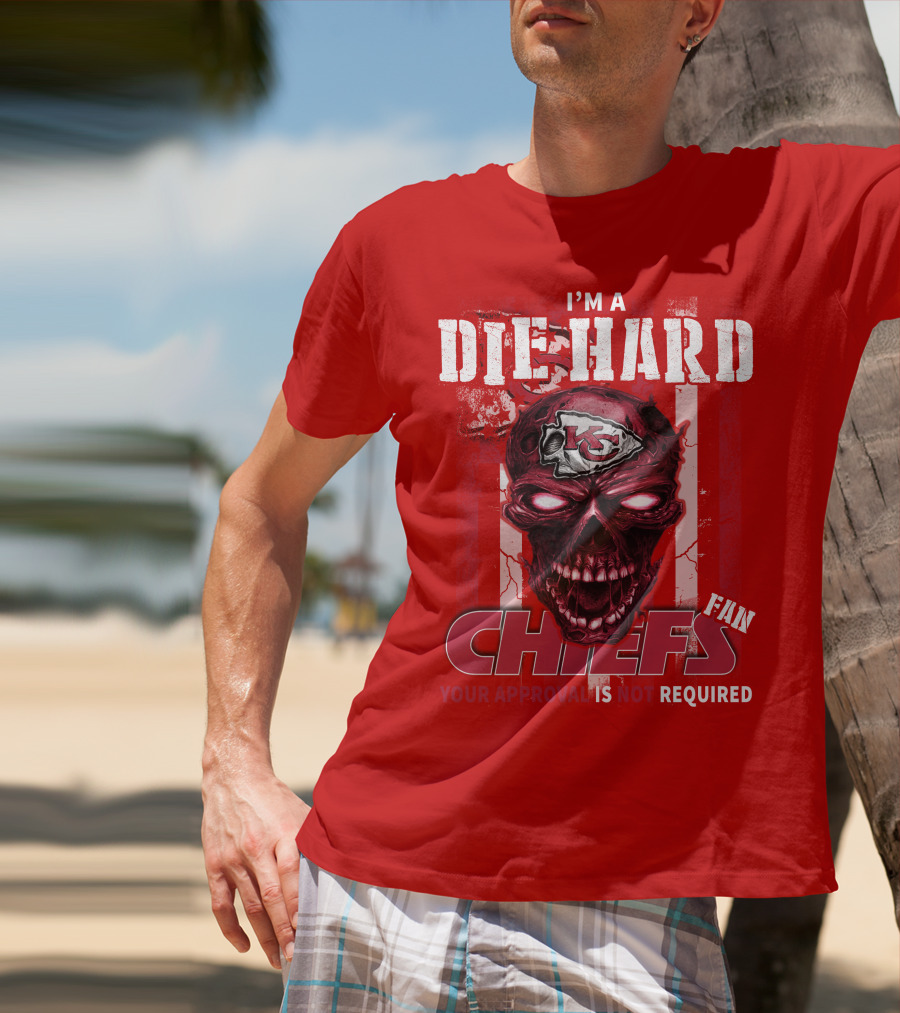 I'm A Die Hard Kansas City Chiefs Fan Your Approval Is Not Required T-Shirt