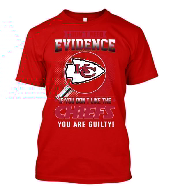 I Don't Need Evidence If You Don't Like The Chiefs You Are Guilty Kansas City Chiefs T-Shirt