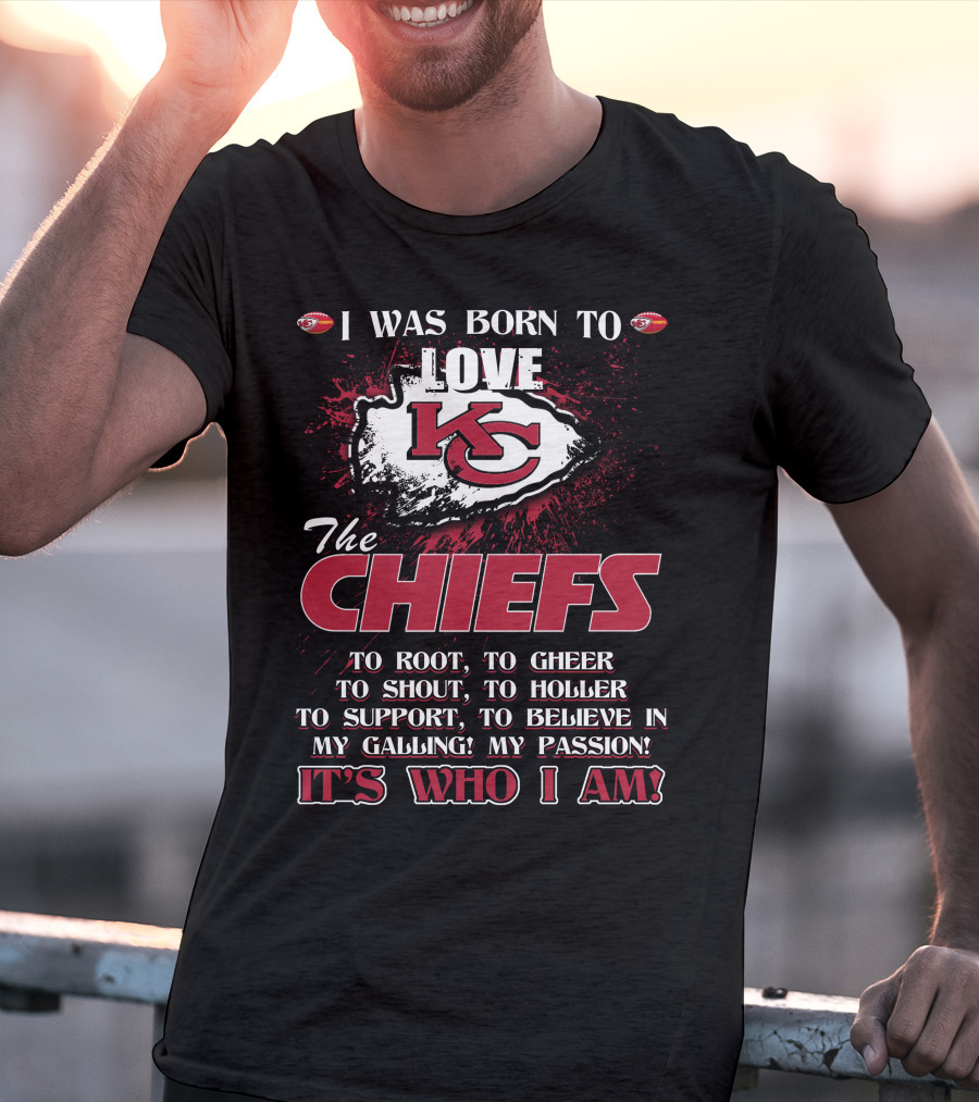 I Was Born To Love The Kansas City Chiefs To Root Cheer Shout Holler Support Believe It's Who I Am T-Shirt