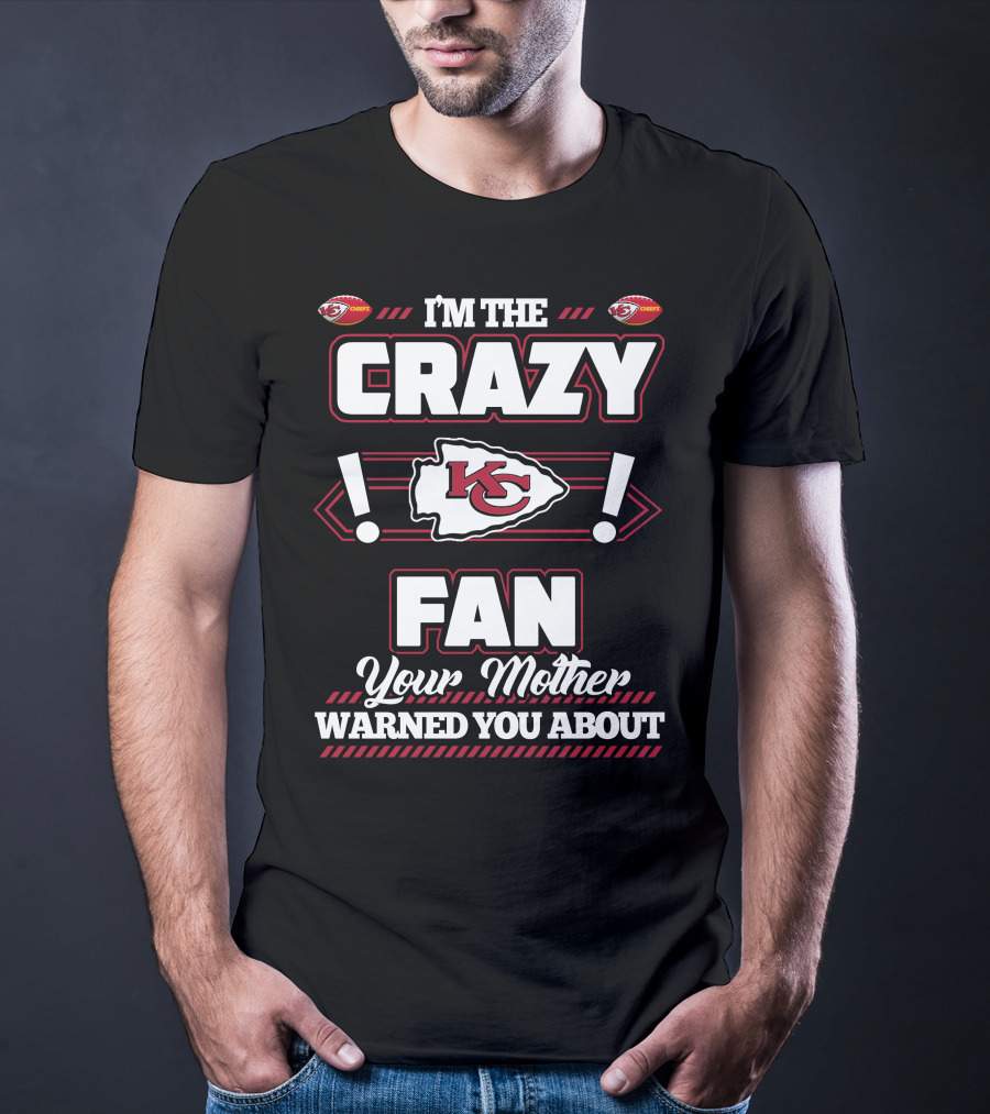I'm The Crazy Kansas City Chiefs Fan Your Mother Warned You About T-Shirt