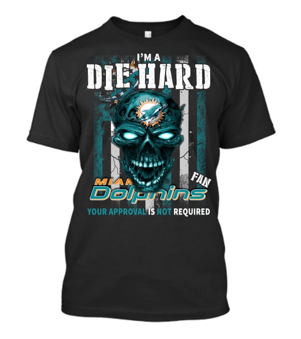 I'm A Die Hard Miami Dolphins Fan Your Approval Is Not Required T-Shirt