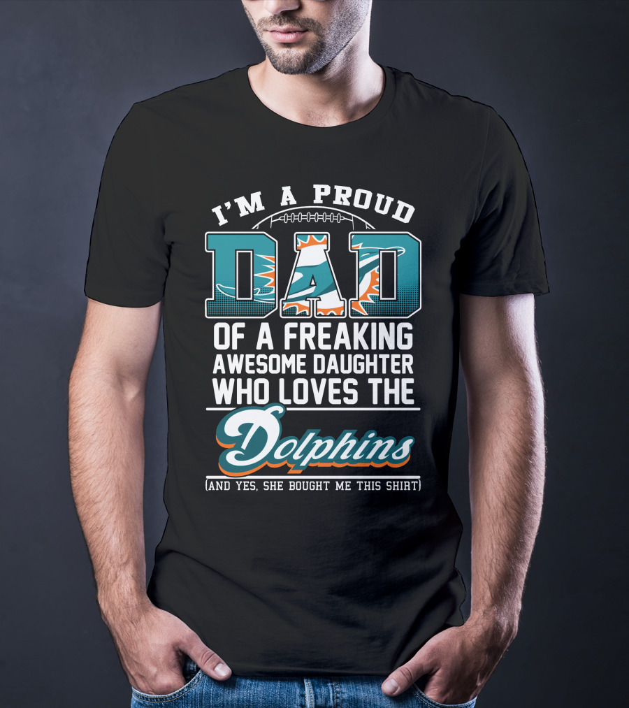 I'm A Proud Dad Of A Freaking Awesome Daughter Who Loves The Dolphins T-Shirt