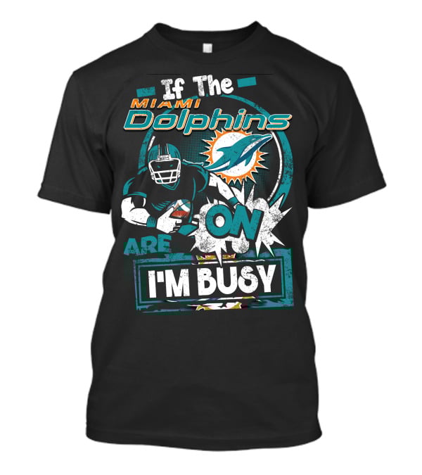 If The Miami Dolphins Are On I'm Busy T-Shirt