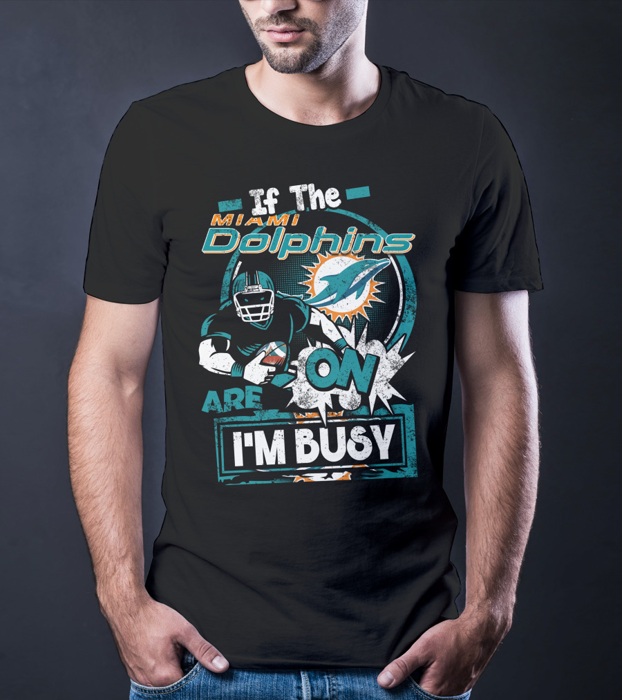 If The Miami Dolphins Are On I'm Busy T-Shirt