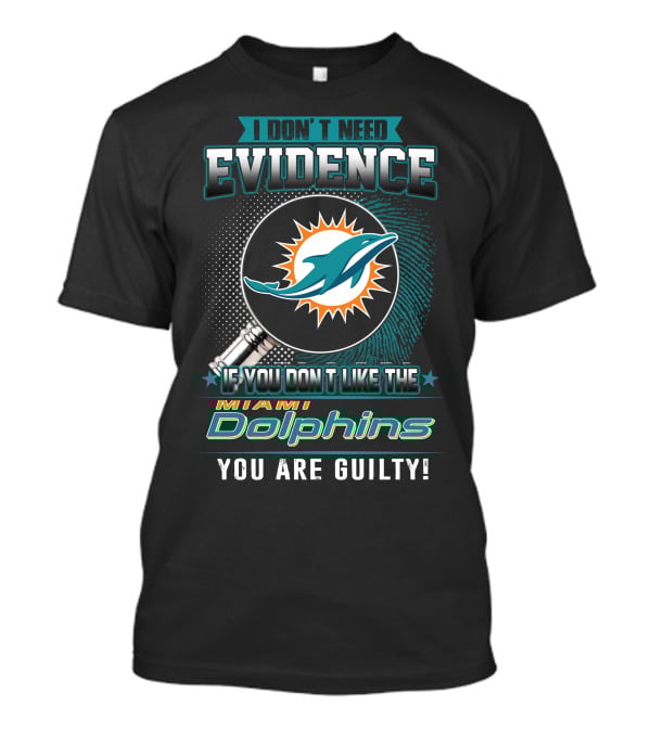 I Don't Need Evidence If You Don't Like The Miami Dolphins You Are Guilty T-Shirt