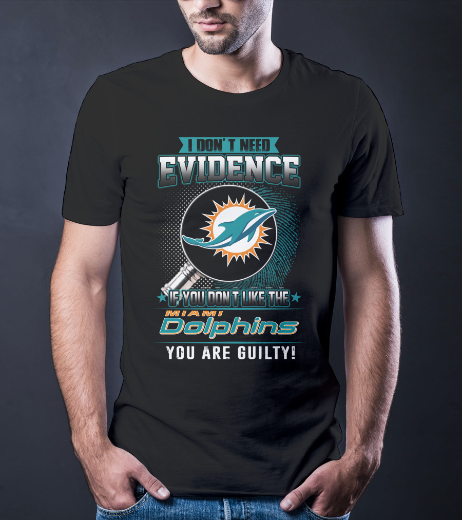 I Don't Need Evidence If You Don't Like The Miami Dolphins You Are Guilty T-Shirt