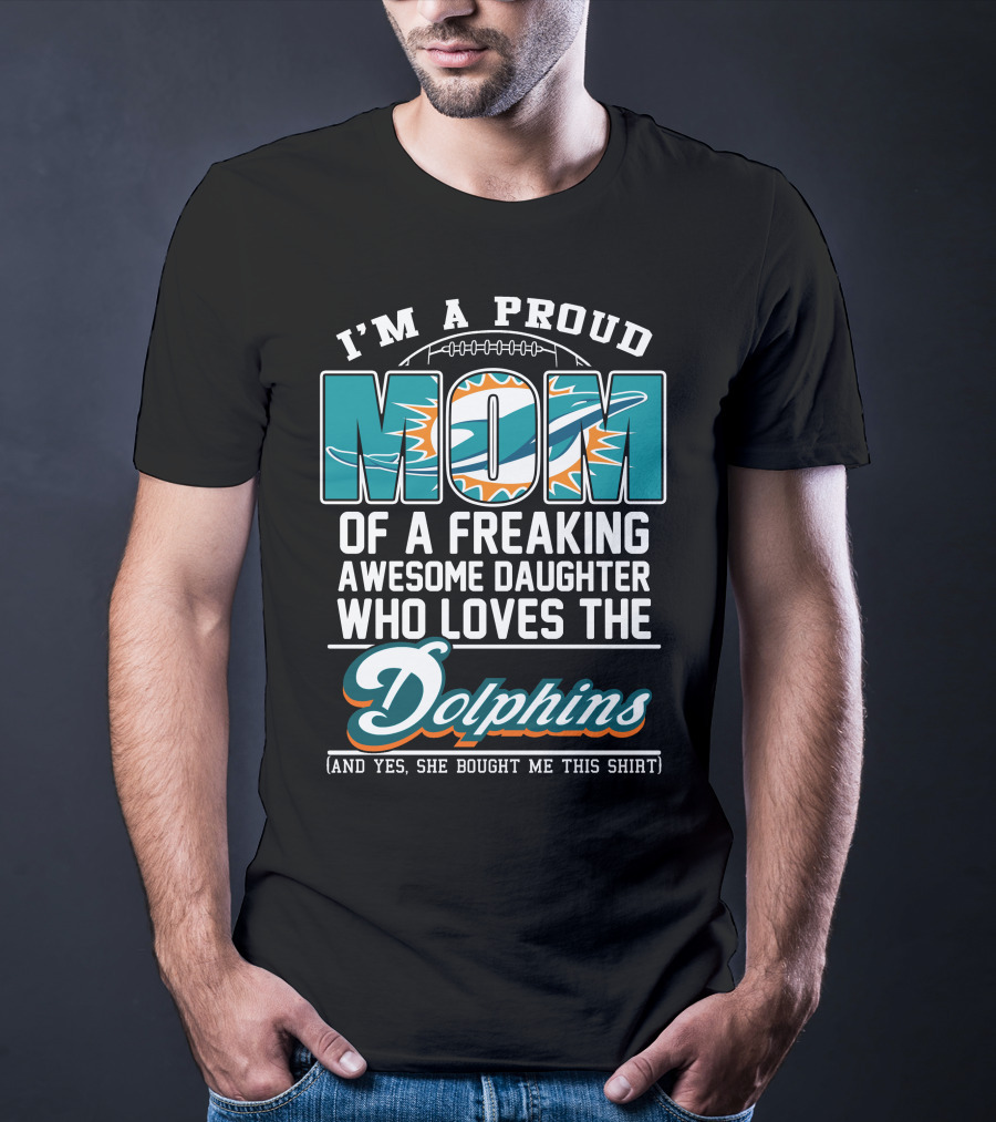 I'm A Proud Mom Of A Freaking Awesome Daughter Who Loves The Dolphins T-Shirt