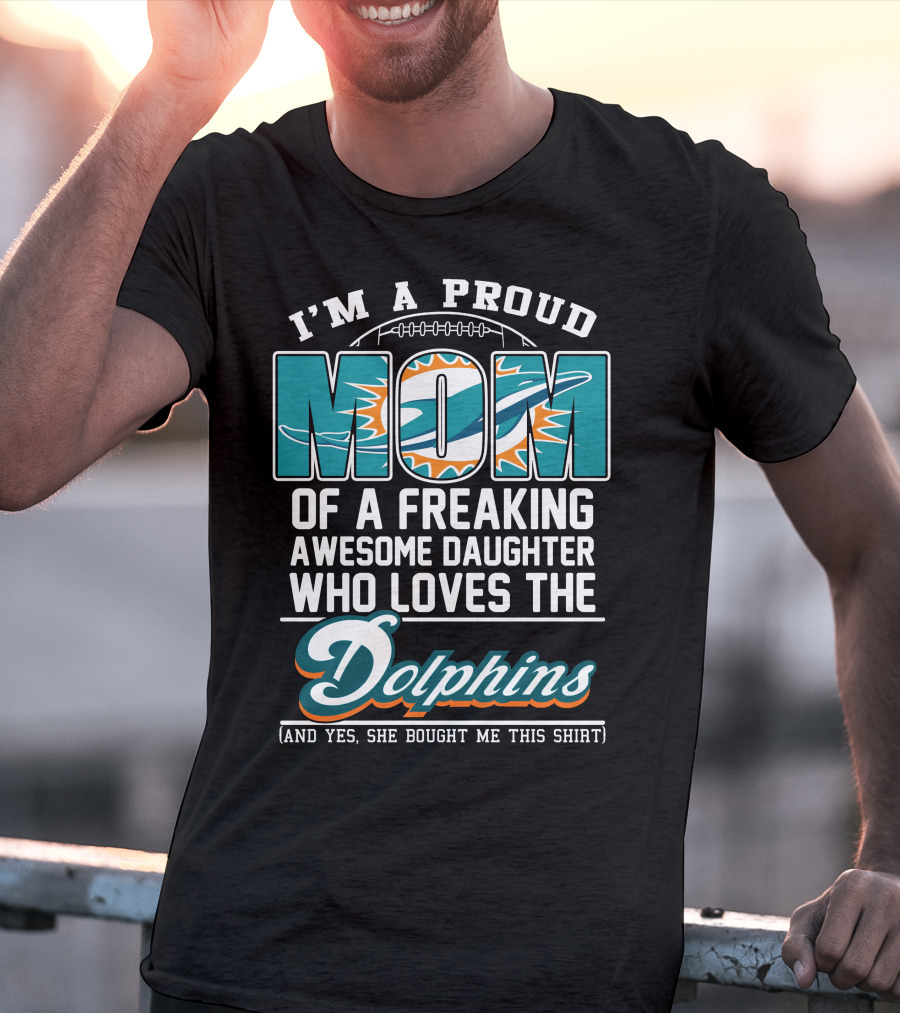 I'm A Proud Mom Of A Freaking Awesome Daughter Who Loves The Dolphins T-Shirt