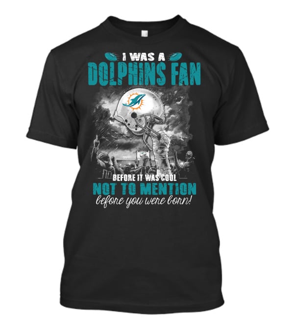 I Was A Dolphins Fan Before It Was Cool Not To Mention Before You Were Born Miami Dolphins T-Shirt