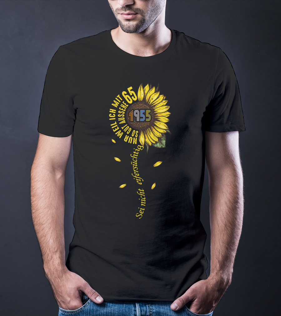 Sei Nicht Eifersüchtig Weil Ich Mit 65 So Gut Aussehe 1955 Sunflower T-Shirt