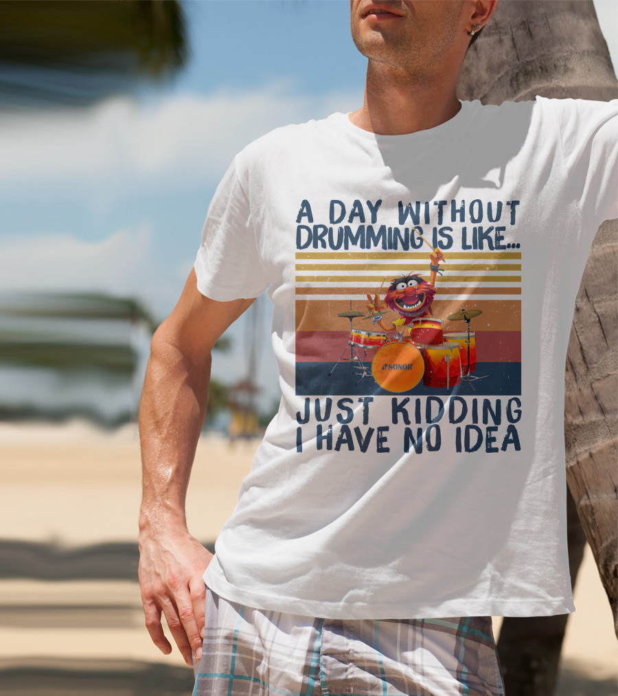 Sonor A Day Without Drumming Is Like Just Kidding I Have No Idea Muppets Character Playing Drums T-Shirt
