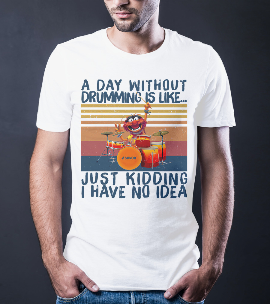 Sonor A Day Without Drumming Is Like Just Kidding I Have No Idea Muppets Character Playing Drums T-Shirt