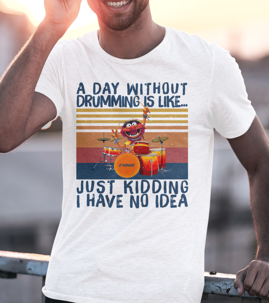 Sonor A Day Without Drumming Is Like Just Kidding I Have No Idea Muppets Character Playing Drums T-Shirt