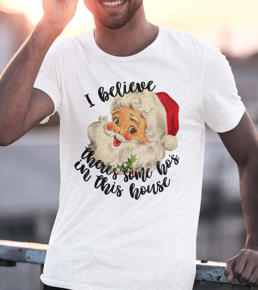 I Believe There's Some Ho's In This House Funny Santa Claus T-Shirt