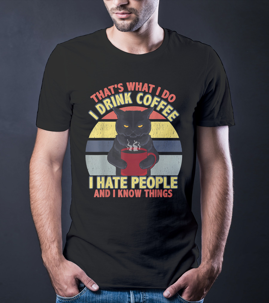 That's What I Do I Drink Coffee I Hate People And I Know Things Funny Cat T-Shirt