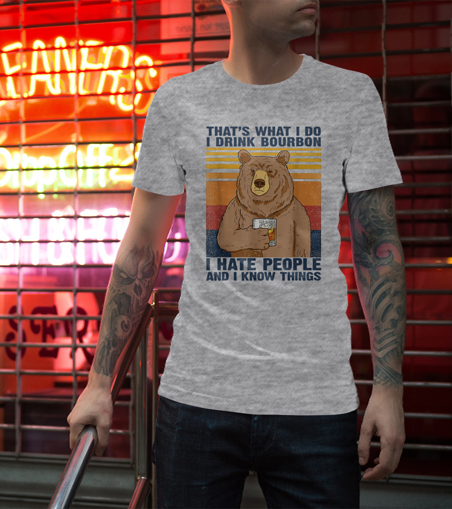 THAT'S WHAT I DO I DRINK BOURBON I HATE PEOPLE AND I KNOW THINGS T-Shirt