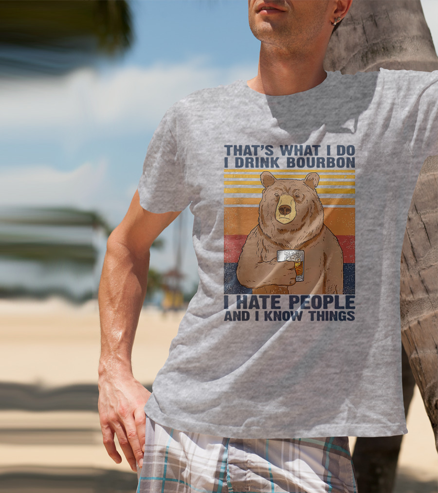 THAT'S WHAT I DO I DRINK BOURBON I HATE PEOPLE AND I KNOW THINGS T-Shirt