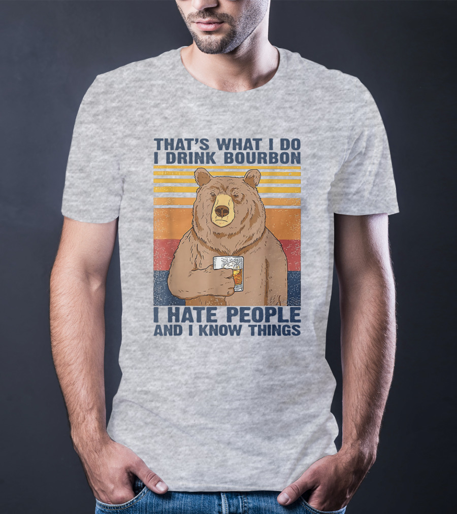 THAT'S WHAT I DO I DRINK BOURBON I HATE PEOPLE AND I KNOW THINGS T-Shirt