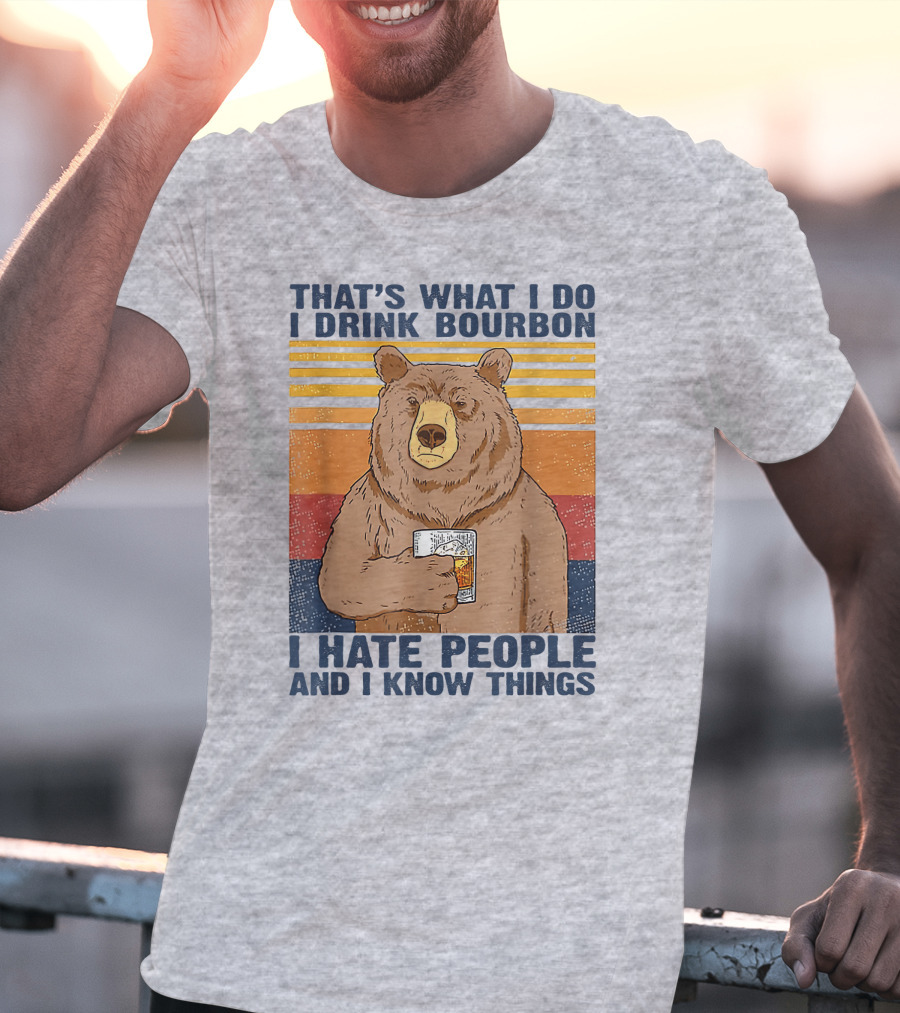 THAT'S WHAT I DO I DRINK BOURBON I HATE PEOPLE AND I KNOW THINGS T-Shirt