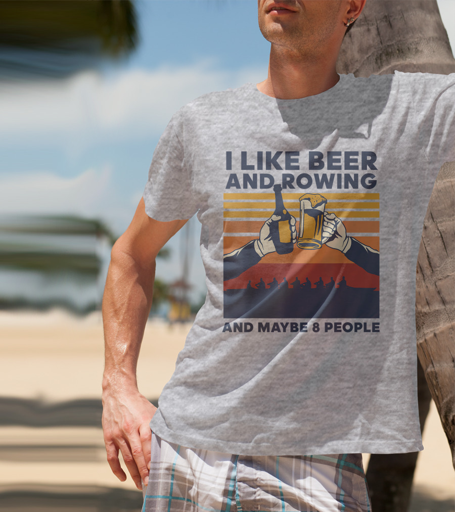 I Like Beer And Rowing And Maybe 8 People T-Shirt