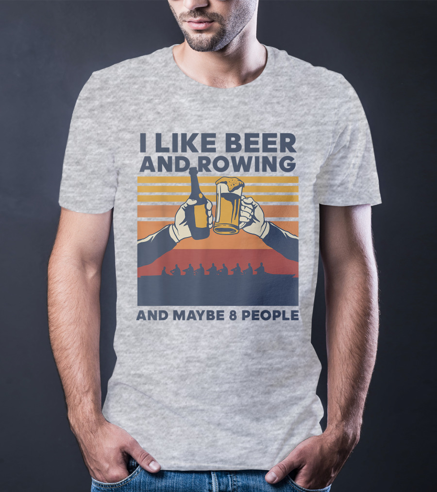 I Like Beer And Rowing And Maybe 8 People T-Shirt