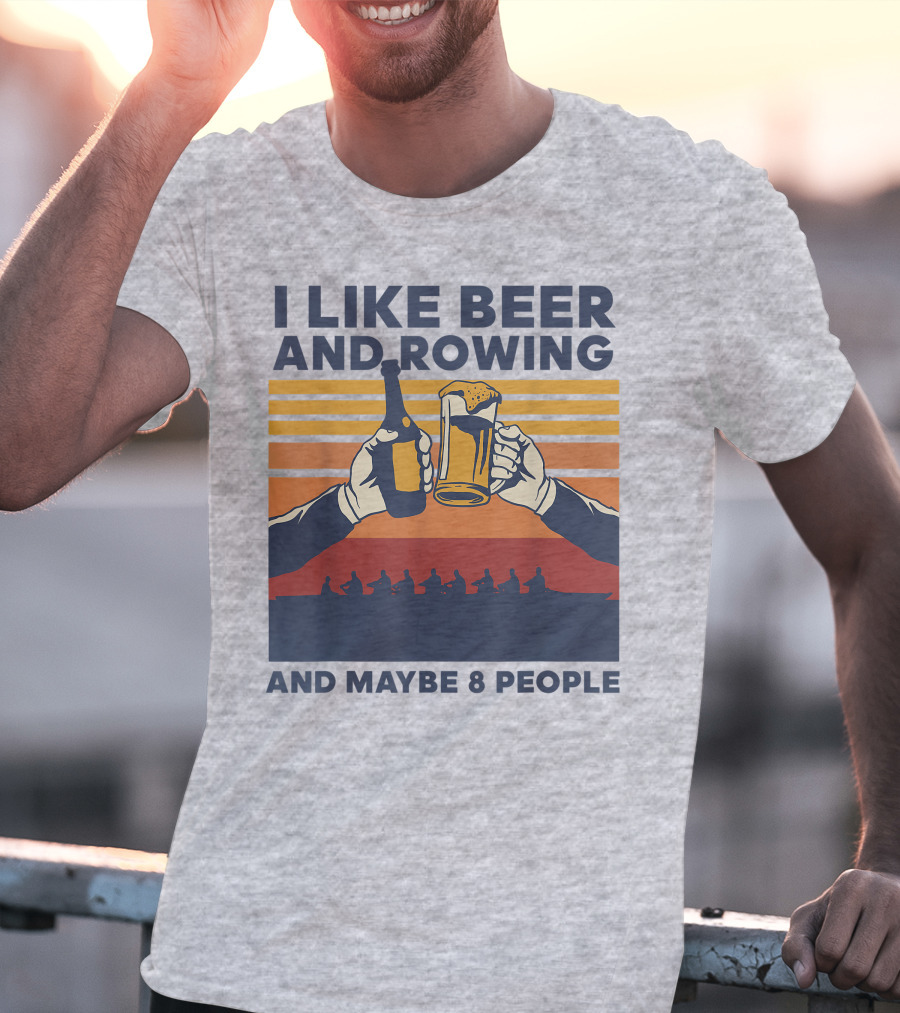 I Like Beer And Rowing And Maybe 8 People T-Shirt