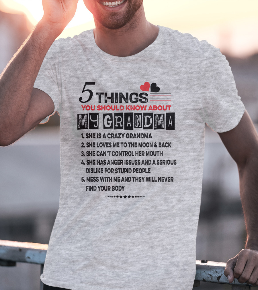5 Things You Should Know About My Grandma She Is Crazy Loves Me To The Moon Can't Control Her Mouth Serious Anger Issues Mess With Me And They Never Find Your Body T-Shirt