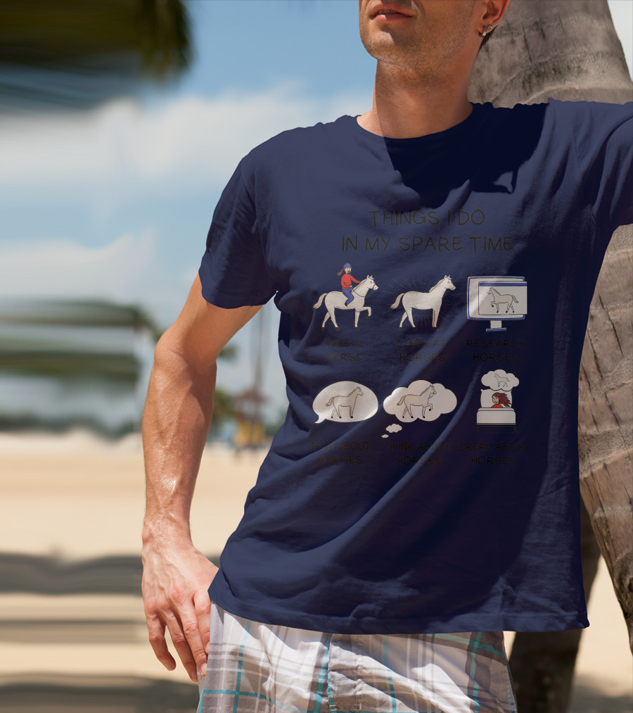 Things I Do In My Spare Time Ride A Horse Look At Horses Research Horses Talk About Horses Think About Horses Dream About Horses T-Shirt