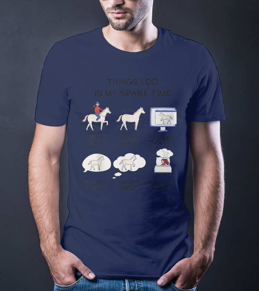 Things I Do In My Spare Time Ride A Horse Look At Horses Research Horses Talk About Horses Think About Horses Dream About Horses T-Shirt