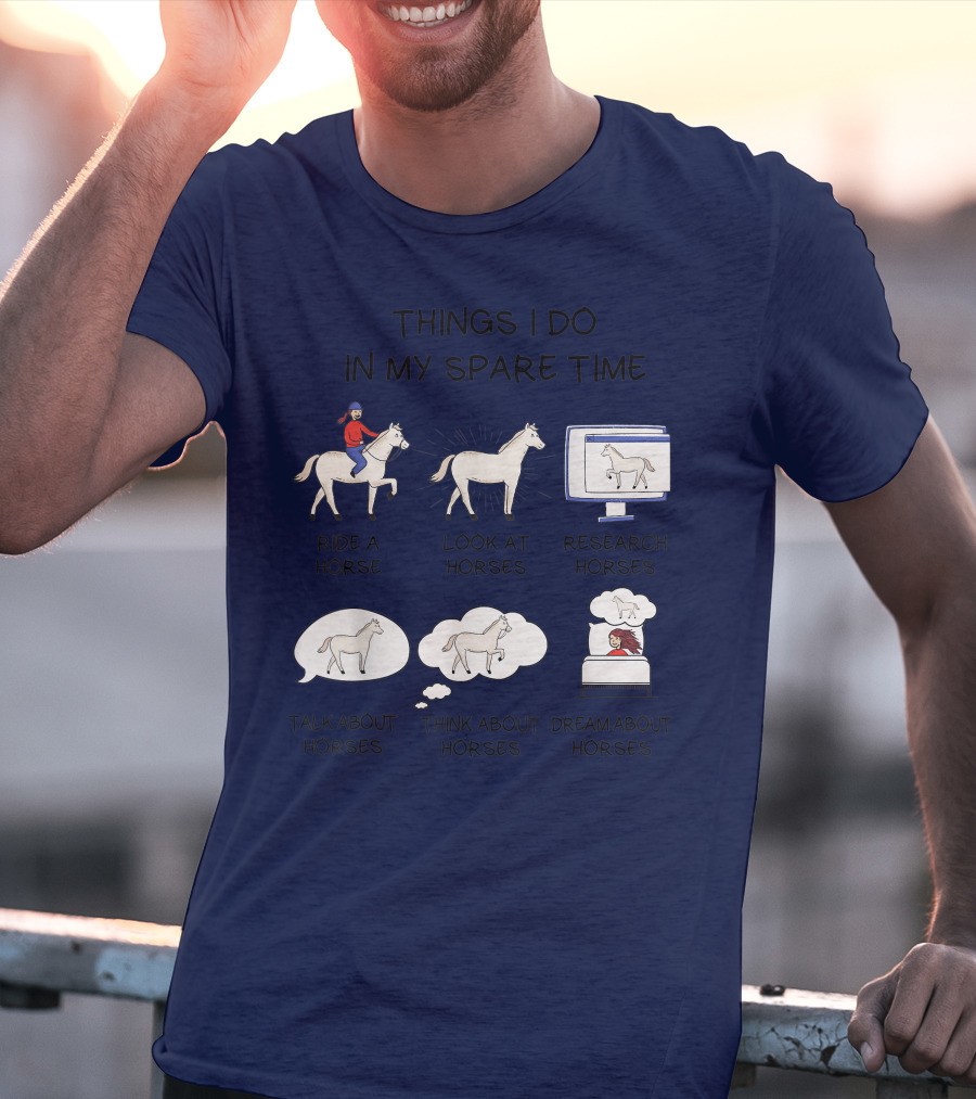 Things I Do In My Spare Time Ride A Horse Look At Horses Research Horses Talk About Horses Think About Horses Dream About Horses T-Shirt