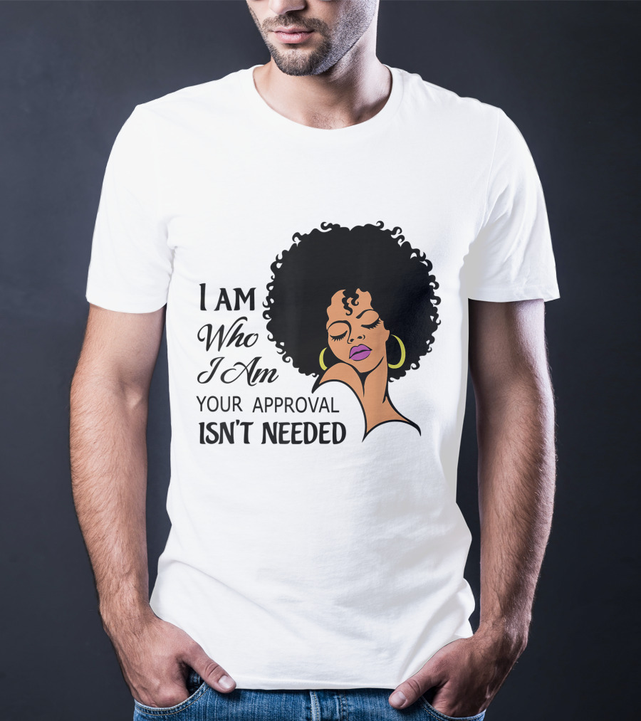 I Am Who I Am Your Approval Isn't Needed Black Queen Lady Curly Natural Afro African American T-Shirt