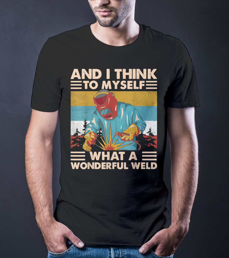 AND I THINK TO MYSELF WHAT A WONDERFUL WELD T-Shirt