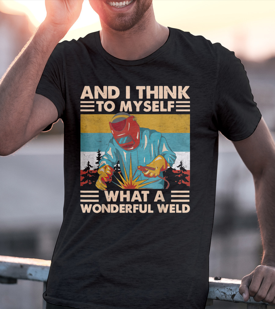 AND I THINK TO MYSELF WHAT A WONDERFUL WELD T-Shirt