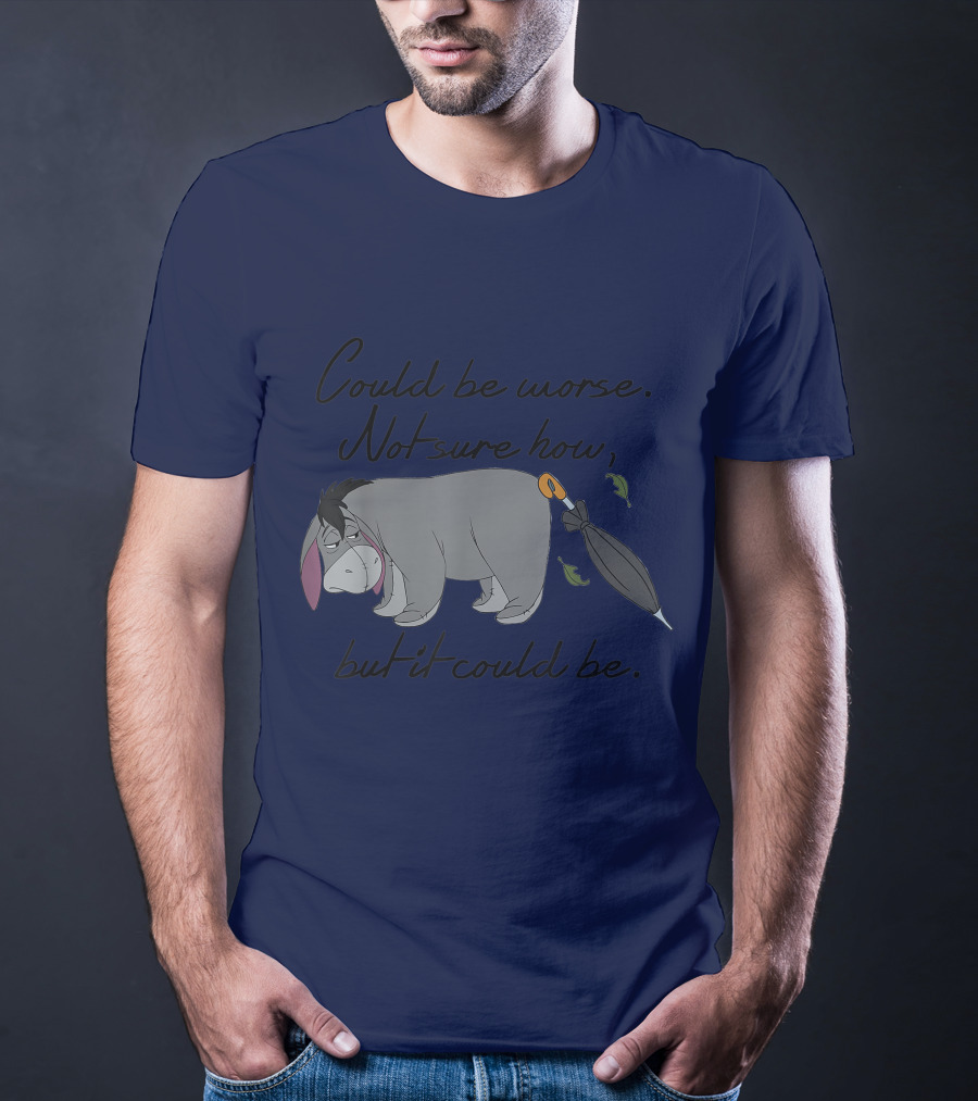 Disney Eeyore Could Be Worse Not Sure How But It Could Be T-Shirt