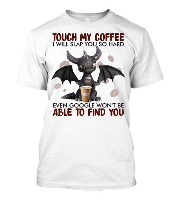 Touch My Coffee I Will Slap You So Hard Dragon Even Google Won't Be Able To Find You Coffee Lovers T-Shirt