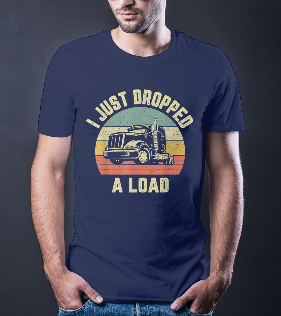 I Just Dropped A Load Funny Trucker Big Rig Semi Trailer Truck Driver T-Shirt