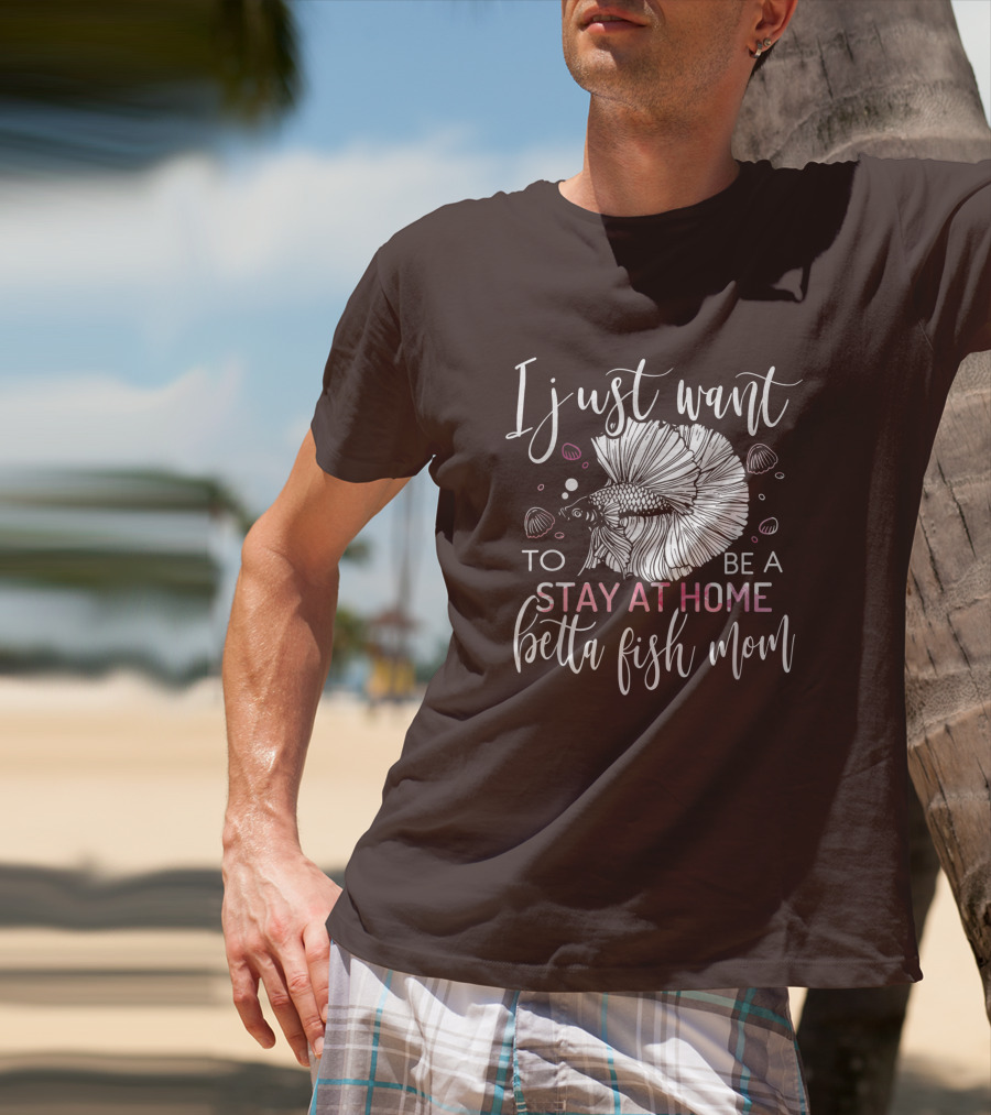 I Just Want To Be A Stay At Home Betta Fish Mom T-Shirt