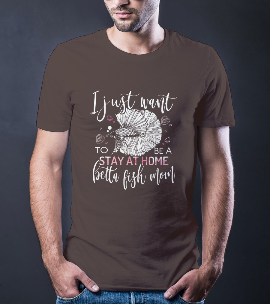 I Just Want To Be A Stay At Home Betta Fish Mom T-Shirt