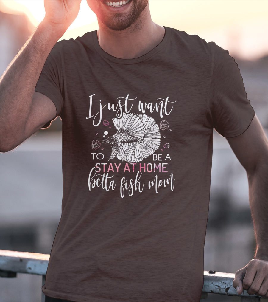 I Just Want To Be A Stay At Home Betta Fish Mom T-Shirt