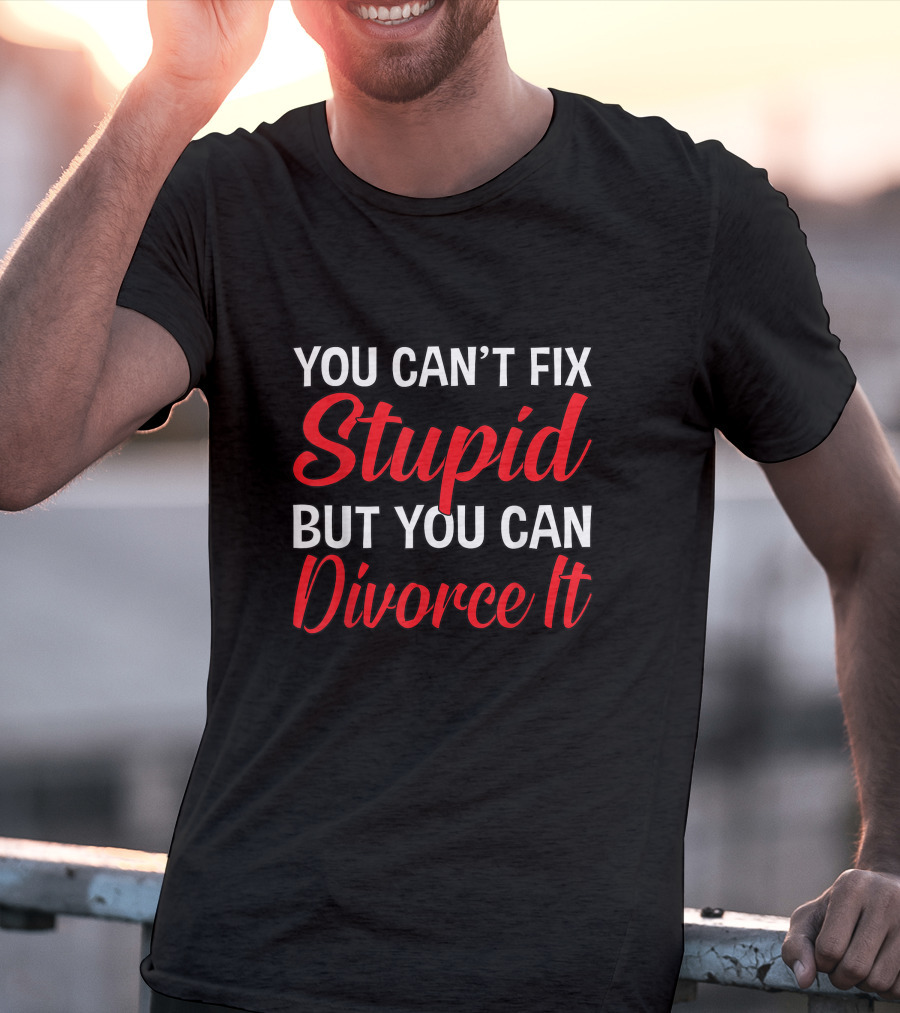 You Can't Fix Stupid But You Can Divorce It Funny Divorce Party T-Shirt