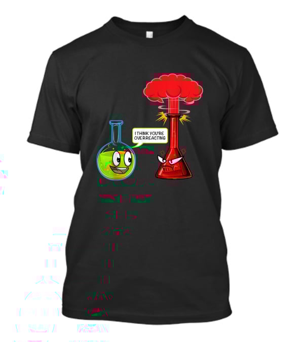 I Think You're Overreacting Chemical Reaction Chemistry Science T-Shirt