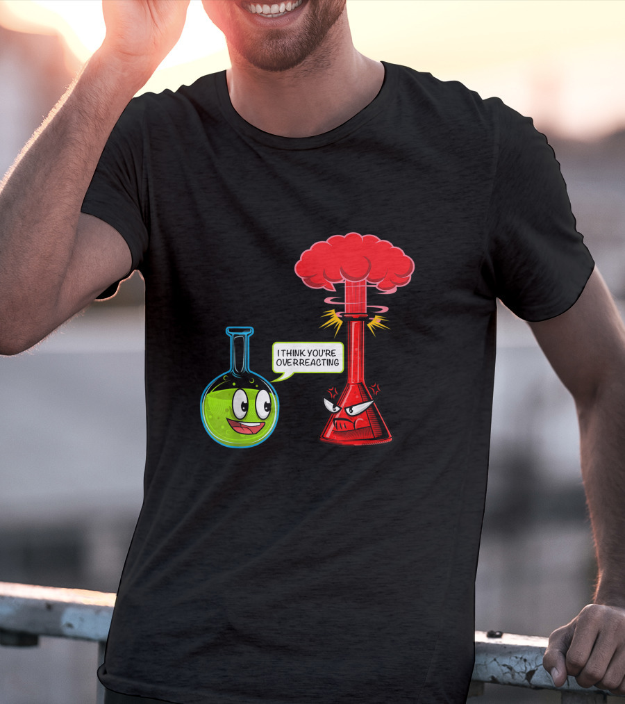I Think You're Overreacting Chemical Reaction Chemistry Science T-Shirt